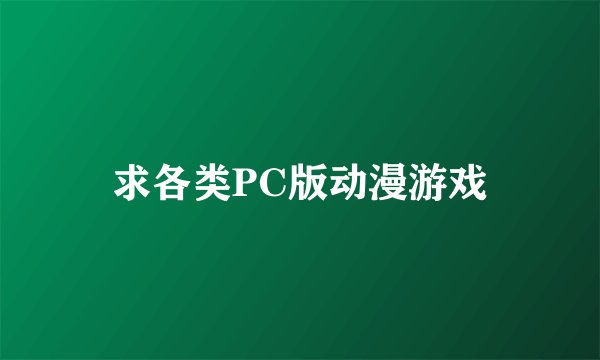 求各类PC版动漫游戏