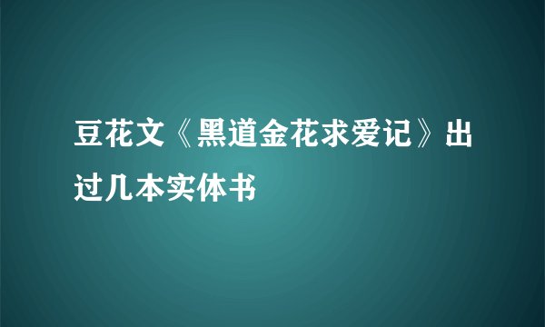 豆花文《黑道金花求爱记》出过几本实体书