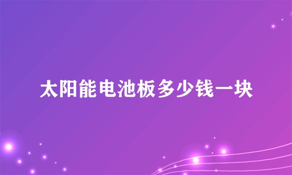 太阳能电池板多少钱一块