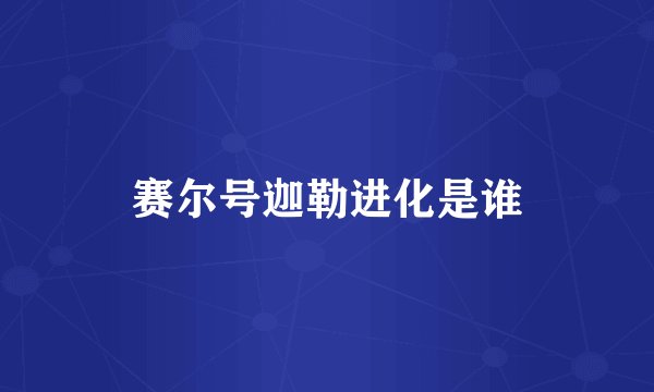 赛尔号迦勒进化是谁