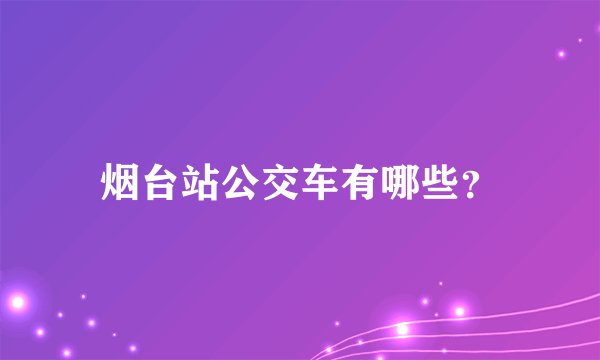 烟台站公交车有哪些？