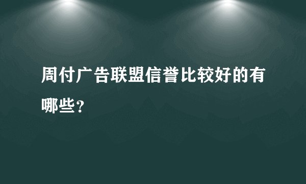 周付广告联盟信誉比较好的有哪些？