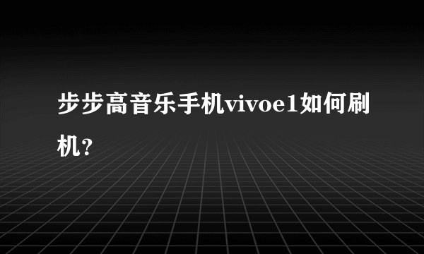 步步高音乐手机vivoe1如何刷机？