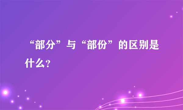 “部分”与“部份”的区别是什么？