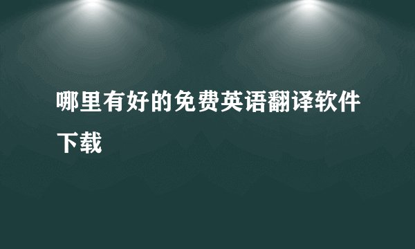 哪里有好的免费英语翻译软件下载