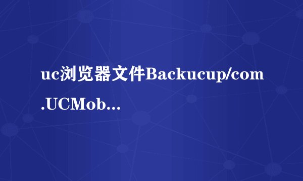 uc浏览器文件Backucup/com.UCMobile/myvideo/my_video里面是干嘛的