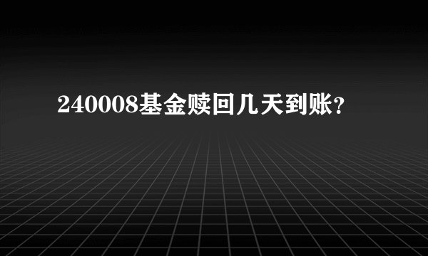 240008基金赎回几天到账？