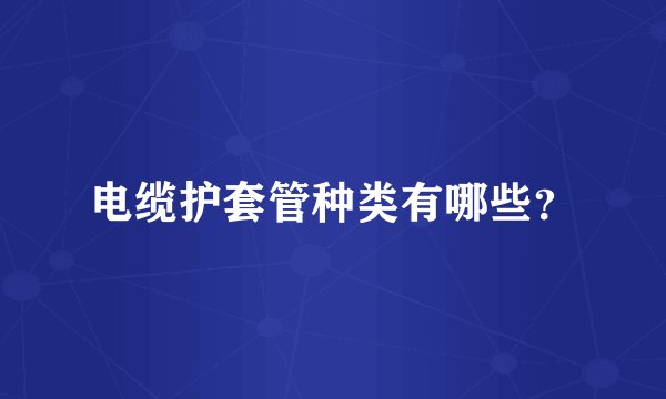 电缆护套管种类有哪些？