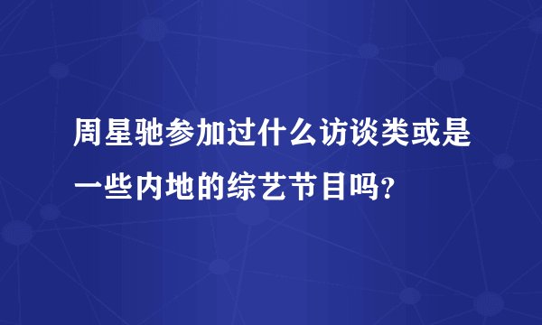 周星驰参加过什么访谈类或是一些内地的综艺节目吗？