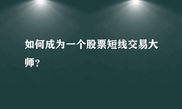 如何成为一个股票短线交易大师？