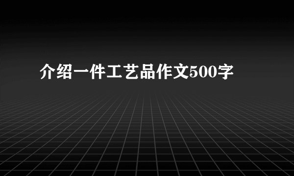 介绍一件工艺品作文500字
