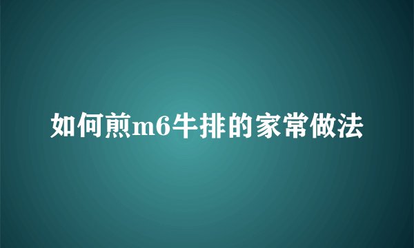 如何煎m6牛排的家常做法