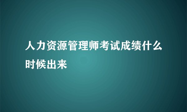 人力资源管理师考试成绩什么时候出来