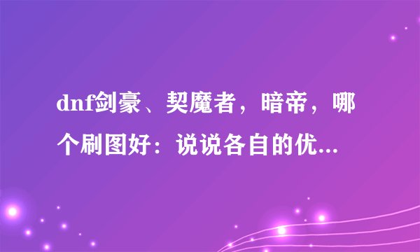 dnf剑豪、契魔者，暗帝，哪个刷图好：说说各自的优点和缺点