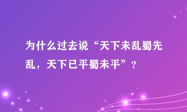 为什么过去说“天下未乱蜀先乱，天下已平蜀未平”？