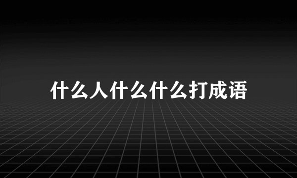 什么人什么什么打成语