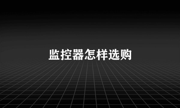 监控器怎样选购