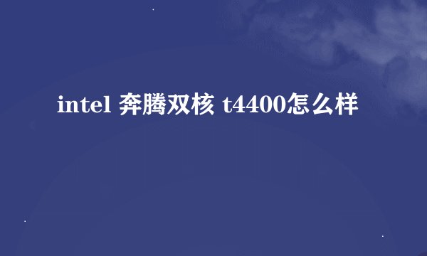 intel 奔腾双核 t4400怎么样