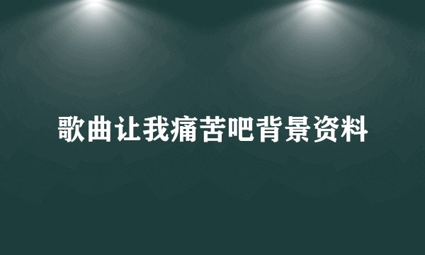 歌曲让我痛苦吧背景资料