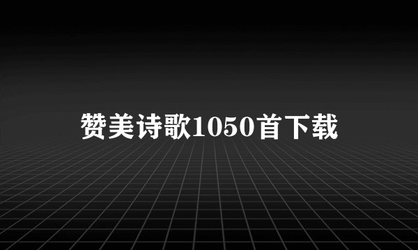 赞美诗歌1050首下载