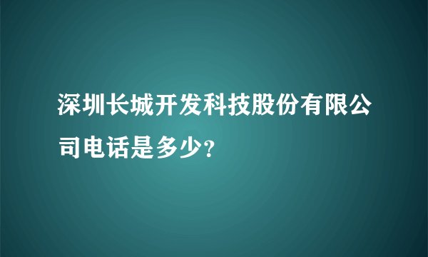 深圳长城开发科技股份有限公司电话是多少？