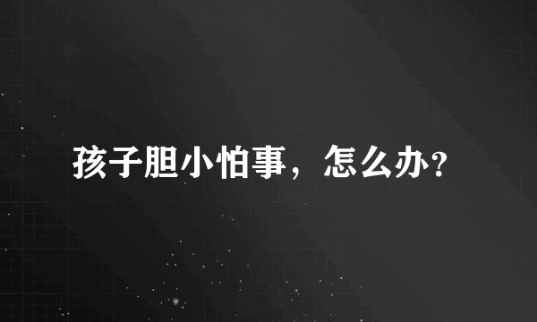孩子胆小怕事，怎么办？