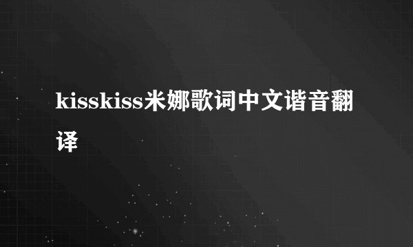kisskiss米娜歌词中文谐音翻译