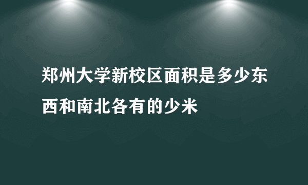 郑州大学新校区面积是多少东西和南北各有的少米