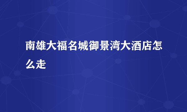 南雄大福名城御景湾大酒店怎么走