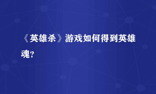 《英雄杀》游戏如何得到英雄魂？