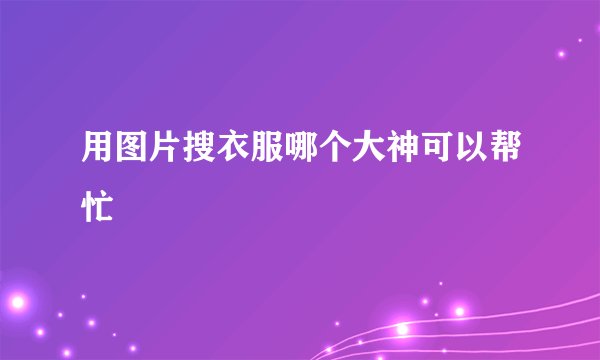 用图片搜衣服哪个大神可以帮忙