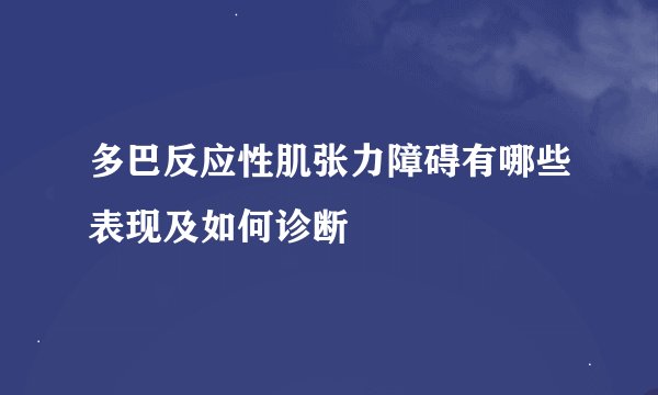 多巴反应性肌张力障碍有哪些表现及如何诊断