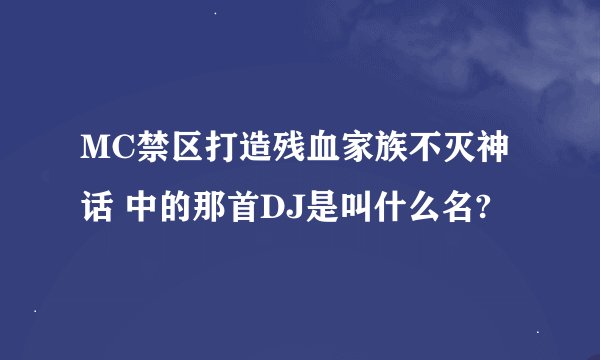 MC禁区打造残血家族不灭神话 中的那首DJ是叫什么名?
