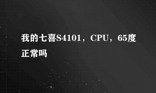 我的七喜S4101，CPU，65度正常吗