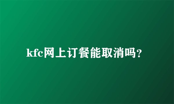 kfc网上订餐能取消吗？