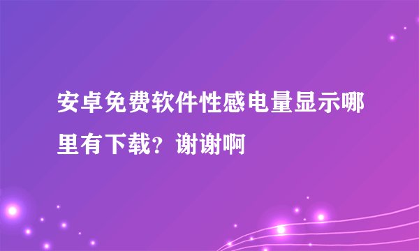 安卓免费软件性感电量显示哪里有下载？谢谢啊