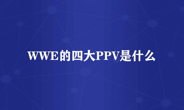 WWE的四大PPV是什么