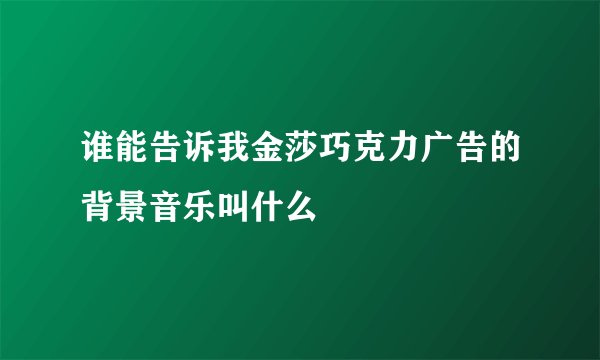 谁能告诉我金莎巧克力广告的背景音乐叫什么