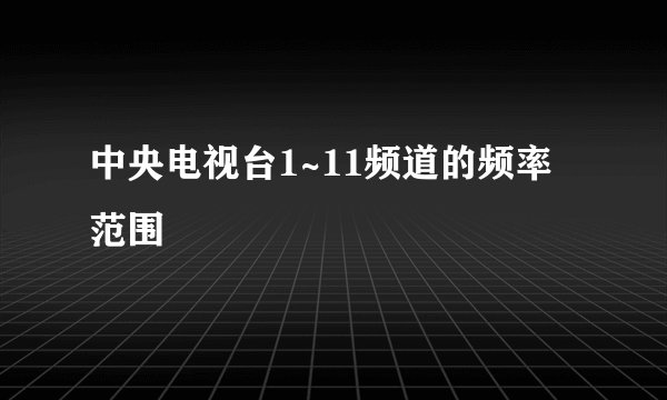 中央电视台1~11频道的频率范围