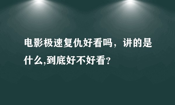 电影极速复仇好看吗，讲的是什么,到底好不好看？
