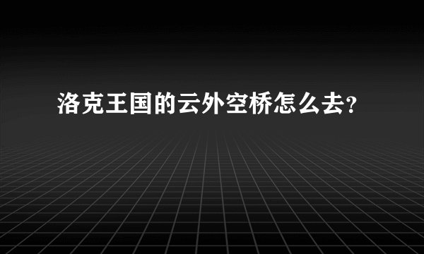 洛克王国的云外空桥怎么去？