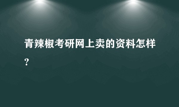 青辣椒考研网上卖的资料怎样？
