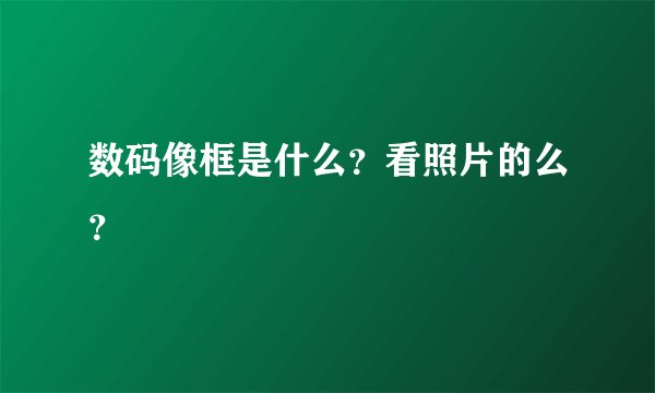 数码像框是什么？看照片的么？