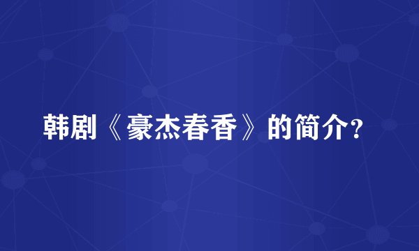 韩剧《豪杰春香》的简介？