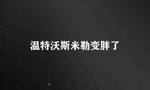 温特沃斯米勒变胖了