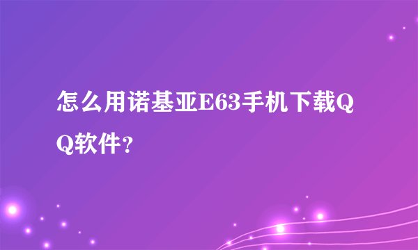怎么用诺基亚E63手机下载QQ软件？