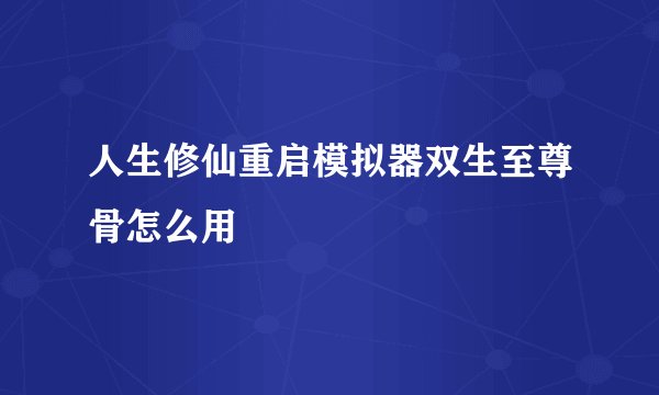 人生修仙重启模拟器双生至尊骨怎么用