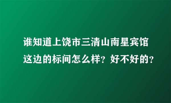 谁知道上饶市三清山南星宾馆这边的标间怎么样？好不好的？