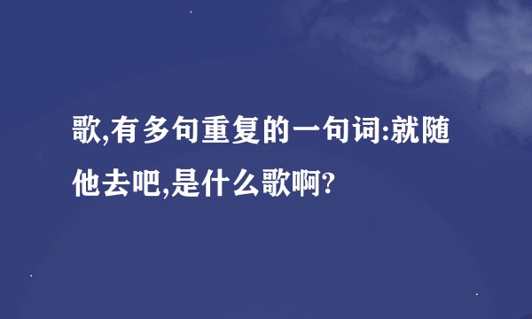 歌,有多句重复的一句词:就随他去吧,是什么歌啊?