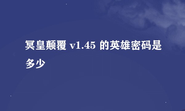 冥皇颠覆 v1.45 的英雄密码是多少